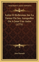 Lettre Et Reflexions Sur La Fureur Du Jeu, Auxquelles on a Joint Une Autre Lettre Morale... 1147881022 Book Cover