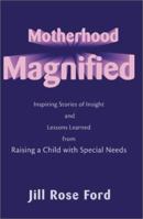 Motherhood Magnified: Inspiring Stories of Insight and Lessons Learned from Raising a Child With Special Needs 0595161251 Book Cover