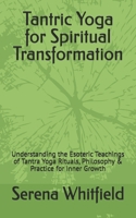 Tantric Yoga for Spiritual Transformation:: Understanding the Esoteric Teachings of Tantra Yoga Rituals, Philosophy & Practice for Inner Growth B0FRY8F8KY Book Cover