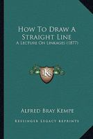 How To Draw A Straight Line: A Lecture On Linkages (1877) 116467658X Book Cover