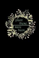 Plant These Save Bees: Calender Weekly 6x9 For Nature Lover - Beekeeper & Environmentalist Gifts - Planting Trees & Flowers For Gardeners 1078273030 Book Cover
