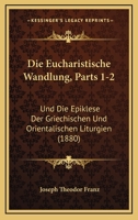 Die Eucharistische Wandlung, Parts 1-2: Und Die Epiklese Der Griechischen Und Orientalischen Liturgien (1880) 1168439213 Book Cover