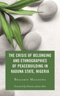 The Crisis of Belonging and Ethnographies of Peacebuilding : Predicaments of Territorial and Identity Contestations in Kaduna, Nigeria 1793628475 Book Cover
