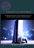 COMPREHENSIVE PS5 PRO HANDBOOK: The Ultimate Step-by-Step manual for beginners and seniors in mastering tips, tricks and secrets for enhanced gaming B0FNWD834N Book Cover
