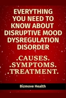 Everything you need to know about Disruptive Mood Dysregulation Disorder: Causes, Symptoms, Treatment B0943YTQZ3 Book Cover