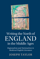 Writing the North of England in the Middle Ages: Regionalism and Nationalism in Medieval English Literature 1009182110 Book Cover