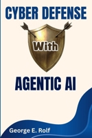 Cyber Defense with Agentic AI: Automating Threat Detection, Response, and Security Operations with Artificial Intelligence B0FK2DW5YR Book Cover