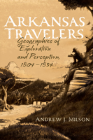 Arkansas Travelers: Geographies of Exploration and Perception, 1804-1834 1682262324 Book Cover