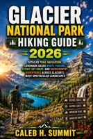 GLACIER NATIONAL PARK HIKING GUIDE 2026: Detailed Trail Navigation, Landmark Based Route Finding, Scenic Day Hikes, and Backcountry Adventures Across ... Landscapes (The Summit Explorer Series 2026) B0HBX95Y39 Book Cover