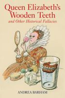 Queen Elizabeth's Wooden Teeth: And Other Historical Fallacies 1843172399 Book Cover