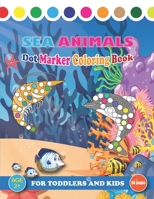 Sea Animals Dot Marker Coloring Book For Toddlers And Kids: Fun Dot Markers Coloring Book Gift for Girls, Boys | Sea Life Creatures | Sea Animals Book with Big Dots B092XK1QLD Book Cover