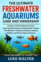 THE ULTIMATE FRESHWATER AQUARIUMS CARE AND OWNERSHIP: An Easy-to-Follow Manual for Fresh-water Aquarium Owners-Includes Water Testing, Fish Behavior, ... Routines, and Proven Tips for Success B0FDBGLYMG Book Cover