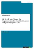 Mit Gewalt zum Frieden? Zur Vorgehensweise der französischen Armee im Algerienkrieg 1954-1962 3638776689 Book Cover