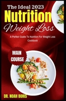 The Ideal 2023 Nutrition Weight Loss: A Perfect Guide To Nutrition For Weight Loss Cookbook B0BBQLGG72 Book Cover