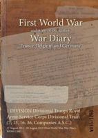 1 DIVISION Divisional Troops Royal Army Service Corps Divisional Train (7, 13, 16, 36, Companies A.S.C.): 17 August 1914 - 28 August 1919 (First World War, War Diary, WO95/1260) 1474502520 Book Cover