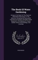 The Book of Water Gardening; Giving in Full Detail All the Practical Information Necessary to the Selection, Grouping and Successful Cultivation of ... and Its Surroundings, and Covering All... 1015136591 Book Cover