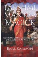 Lakshmi Mantra Magick: Tap Into The Goddess Lakshmi for Wealth and Abundance In All Areas of Life 1518667430 Book Cover