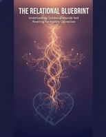 The Relational Blueprint: Understanding Childhood Wounds And Rewiring For Healthy Connection B0H87X32DM Book Cover