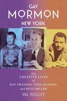 Gay Mormon New York: The Creative Lives of May Swenson, Twig Romney, and Buzz Miller 1647693233 Book Cover