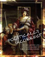 Politically Incorrect: Women Artists and Female Imagery in Early Modern Europe 1631890239 Book Cover