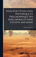 Essai Sur L'Ã(c)volution Historique Et Philosophique Des IdÃ(c)es Morales Dans L'Ã(c)gypte Ancienne (French Edition) 1024027171 Book Cover