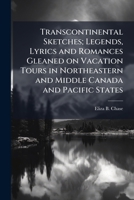 Transcontinental sketches; legends, lyrics and romances gleaned on vacation tours in northeastern and middle Canada and Pacific states 1177063735 Book Cover