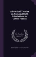 A Practical Treatise on Yarn and Cloth Calculations for Cotton Fabrics 1357629214 Book Cover