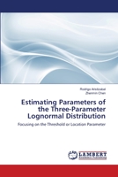 Estimating Parameters of the Three-Parameter Lognormal Distribution: Focusing on the Threshold or Location Parameter 365915475X Book Cover