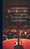 Le Discours d'Isocrate Sur Lui-M�me, Intitul� Sur l'Antidosis... 1021827517 Book Cover