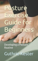 Posture Exercise Guide for Beginners: Developing a Posture Routine B0CMPQT8G3 Book Cover