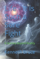 Life - It is Such a Sore Fight: A Journey Beyond Reality B0FQJPYQXH Book Cover