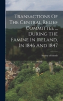 Transactions Of The Central Relief Committee Of The Society Of Friends During The Famine In Ireland, In 1846 And 1847 1017854807 Book Cover
