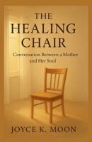 The Healing Chair Conversation Between a Mother and Her Soul: A Journey of Self-Forgiveness, Love, and Inner Peace B0FXR4WFP7 Book Cover