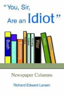 You, Sir, Are an Idiot: Newspaper Columns 0595349072 Book Cover
