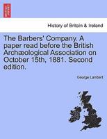 The Barbers' Company. A paper read before the British Archæological Association on October 15th, 1881. Second edition. 1241348170 Book Cover