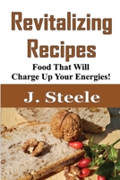 Revitalizing Recipes: Food That Will Charge Up Your Energies! 1648301460 Book Cover