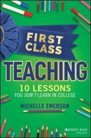 First Class Teaching: 10 Lessons You Don't Learn in College 1119984904 Book Cover