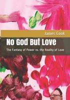 No God But Love: The Fantasy of Power vs. the Reality of Love 1099166748 Book Cover