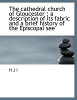 Bell's Cathedrals: The Cathedral Church of Gloucester [2nd ed.] A Description of Its Fabric and A Brief History of the Espicopal See 9354756204 Book Cover
