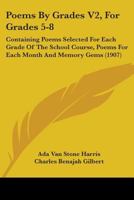 Poems By Grades V2, For Grades 5-8: Containing Poems Selected For Each Grade Of The School Course, Poems For Each Month And Memory Gems 1437128777 Book Cover