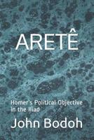 Aret�: Homer's Political Objective in the Iliad 1092720618 Book Cover