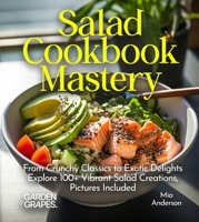Salad Cookbook Mastery: From Crunchy Classics to Exotic Delights Explore 100+ Vibrant Salad Creations, Pictures Included (Salad Collection) B0FQ36V677 Book Cover