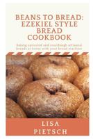 Beans to Bread: Ezekiel Style Bread Cookbook: Baking sprouted and sourdough artisanal breads at home with your bread machine 1095380796 Book Cover