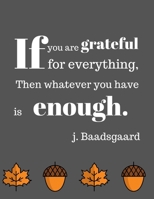 If you are grateful for everything, Then whatever you have is enough. J. Baadsgaard: A 1 year, 52 Week Guide To Cultivate An Attitude Of Gratitude: Gratitude journal with inspirational & motivational  1702364259 Book Cover