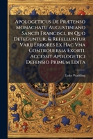 Apologeticus de Praetenso Monachatu Augustiniano Sancti Francisci, in Quo Deteguntur, & Refelluntur Varij Errores Ex Hac Vna Controuersia Exorti. Acce 1289511047 Book Cover