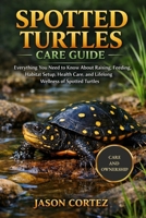 SPOTTED TURTLES CARE GUIDE: Everything You Need to Know About Raising, Feeding, Habitat Setup, Health Care, and Lifelong Wellness of Spotted Turtles B0GKVZSBCD Book Cover