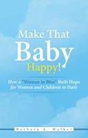 Make That Baby Happy!: How a Woman in Blue Built Hope for Women and Children in Haiti 1512726567 Book Cover