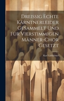 Dreissig Echte Kärntnerleider Gesammelt Und Für Vierstimmigen Männer-Chor Gesetzt 102191357X Book Cover