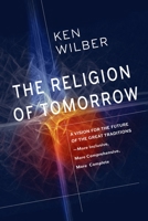 The Religion of Tomorrow: A Vision for the Future of the Great Traditions-More Inclusive, More Comprehensive, More Complete-with Integral Buddhism as an Example 1611805724 Book Cover