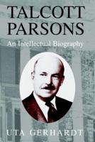 Talcott Parsons: An Intellectual Biography 0521810221 Book Cover